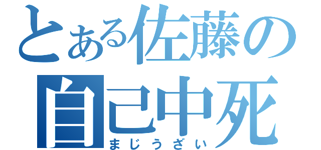 とある佐藤の自己中死（まじうざい）