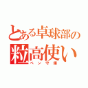 とある卓球部の粒高使い（ペン守備）