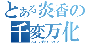 とある炎香の千変万化（スローレボリューション）