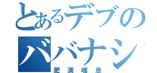 とあるデブのババナシ（肥満喘息）