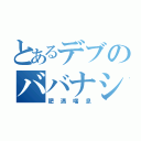 とあるデブのババナシ（肥満喘息）