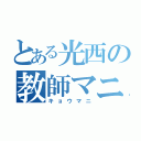 とある光西の教師マニア（キョウマニ）