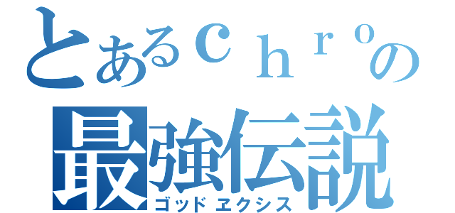 とあるｃｈｒｏｍｅの最強伝説（ゴッドヱクシス）