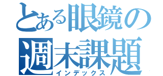 とある眼鏡の週末課題（インデックス）