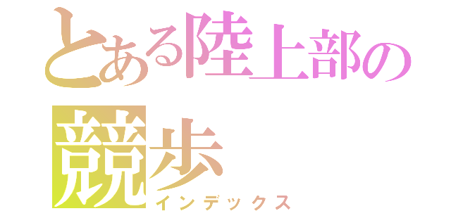 とある陸上部の競歩（インデックス）