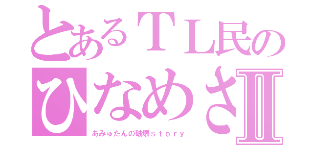 とあるＴＬ民のひなめさまⅡ（あみゅたんの破壊ｓｔｏｒｙ）