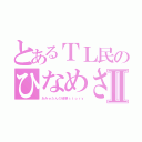 とあるＴＬ民のひなめさまⅡ（あみゅたんの破壊ｓｔｏｒｙ）