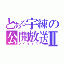 とある宇練の公開放送Ⅱ（ツイキャス）