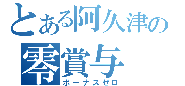 とある阿久津の零賞与（ボーナスゼロ）