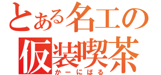 とある名工の仮装喫茶（かーにばる）