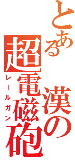 とある　漢の超電磁砲（レールガン）