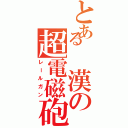 とある　漢の超電磁砲（レールガン）