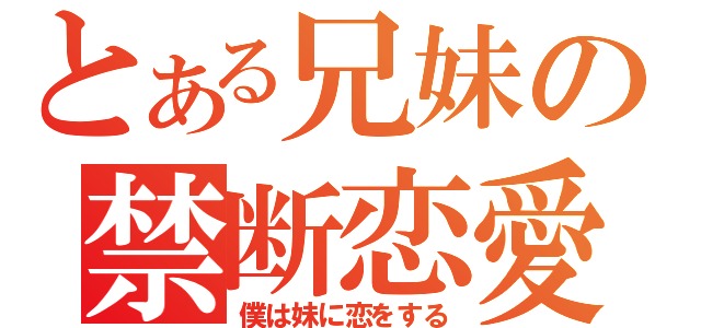 とある兄妹の禁断恋愛（僕は妹に恋をする）