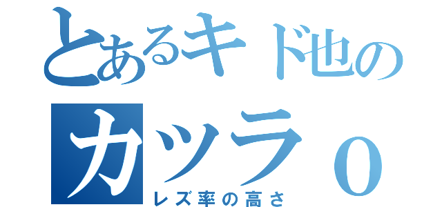 とあるキド也のカツラｏｒ（レズ率の高さ）