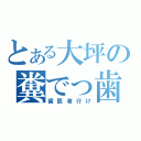 とある大坪の糞でっ歯（歯医者行け）