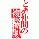 とある仲間の複数遊戯（パーティプレイ）