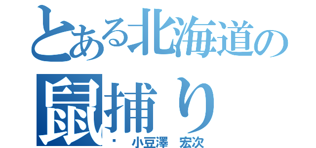 とある北海道の鼠捕り（	 小豆澤 宏次）