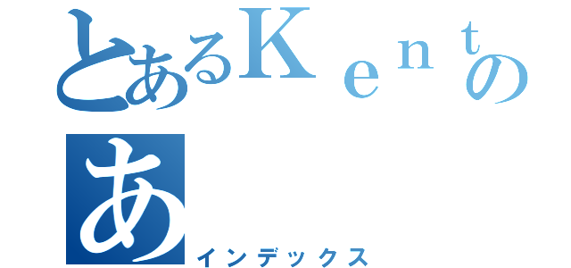 とあるＫｅｎｔａのあ（インデックス）