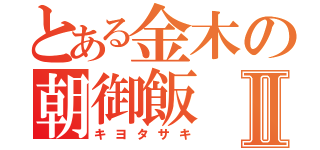 とある金木の朝御飯Ⅱ（キヨタサキ）