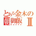 とある金木の朝御飯Ⅱ（キヨタサキ）