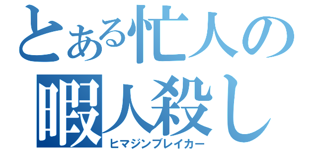 とある忙人の暇人殺し（ヒマジンブレイカー）