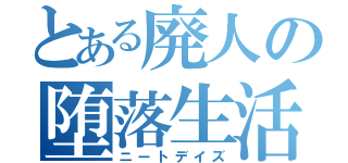 とある廃人の堕落生活（ニートデイズ）