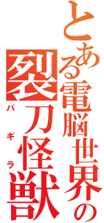 とある電脳世界の裂刀怪獣（バギラ）