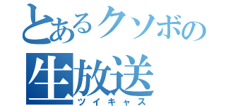 とあるクソボの生放送（ツイキャス）