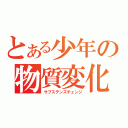 とある少年の物質変化（サブステンズチェンジ）