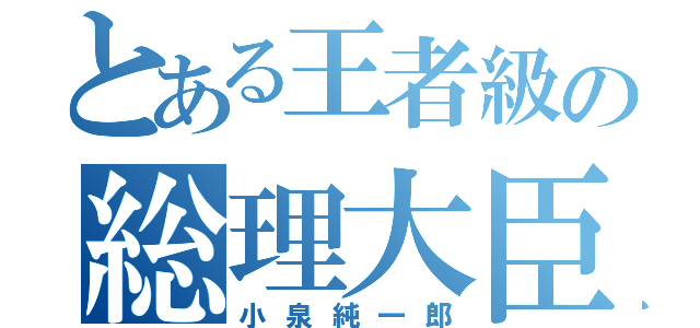 とある王者級の総理大臣（小泉純一郎）