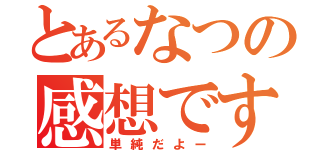 とあるなつの感想です（単純だよー）