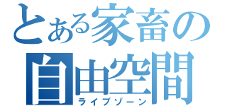 とある家畜の自由空間（ライブゾーン）