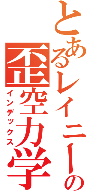 とあるレイニーの歪空力学（インデックス）