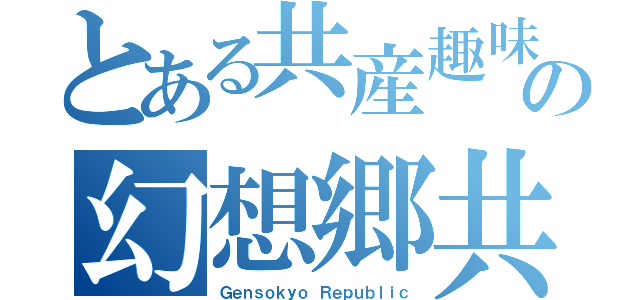 とある共産趣味者の幻想郷共和国（Ｇｅｎｓｏｋｙｏ Ｒｅｐｕｂｌｉｃ）