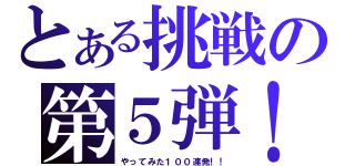 とある挑戦の第５弾！！（やってみた１００連発！！）