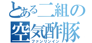 とある二組の空気酢豚（ファンリンイン）