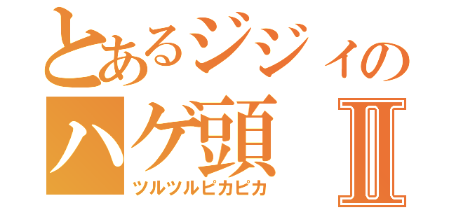 とあるジジィのハゲ頭Ⅱ（ツルツルピカピカ）