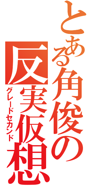 とある角俊の反実仮想（グレードセカンド）