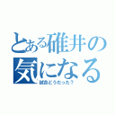 とある碓井の気になること（試合どうだった？）