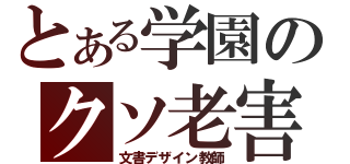 とある学園のクソ老害（文書デザイン教師）