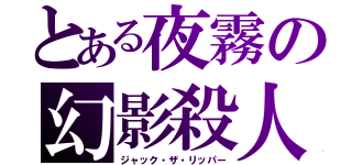 とある夜霧の幻影殺人（ジャック・ザ・リッパー）