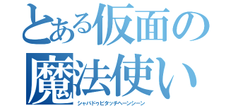 とある仮面の魔法使い（シャバドゥビタッチヘーンシーン）