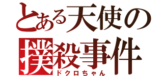 とある天使の撲殺事件（ドクロちゃん）