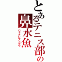 とあるテニス部の鼻水魚（ハナタレマンボウ）