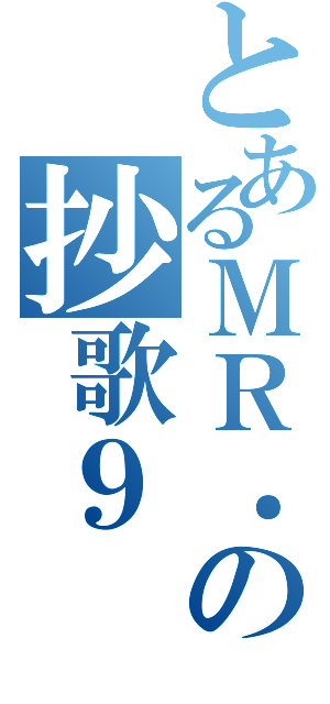 とあるＭＲ．の抄歌９（）