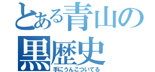 とある青山の黒歴史（手にうんこついてる）