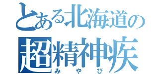 とある北海道の超精神疾患（みやび）