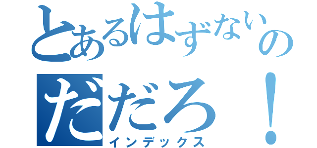 とあるはずないのだだろ！（インデックス）