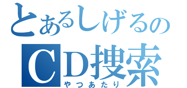 とあるしげるのＣＤ捜索（やつあたり）