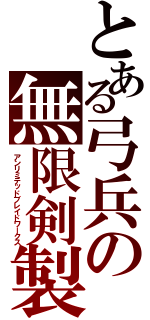 とある弓兵の無限剣製（アンリミテッドブレイドワークス）